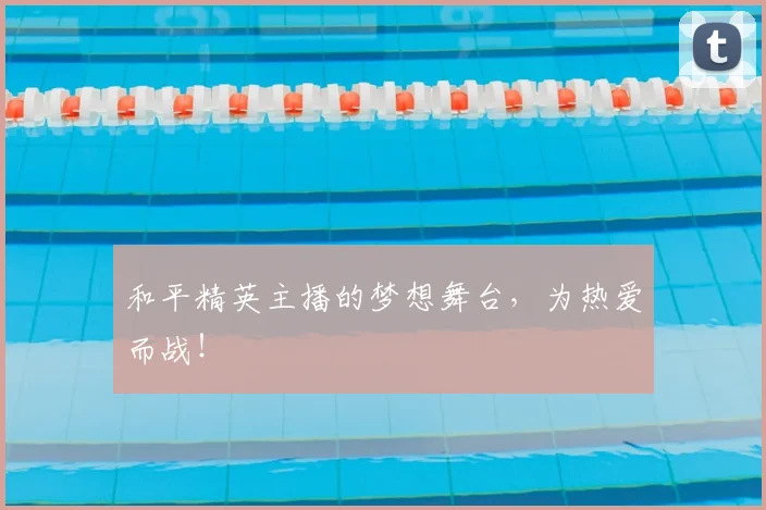 和平精英主播的梦想舞台,为热爱而战!