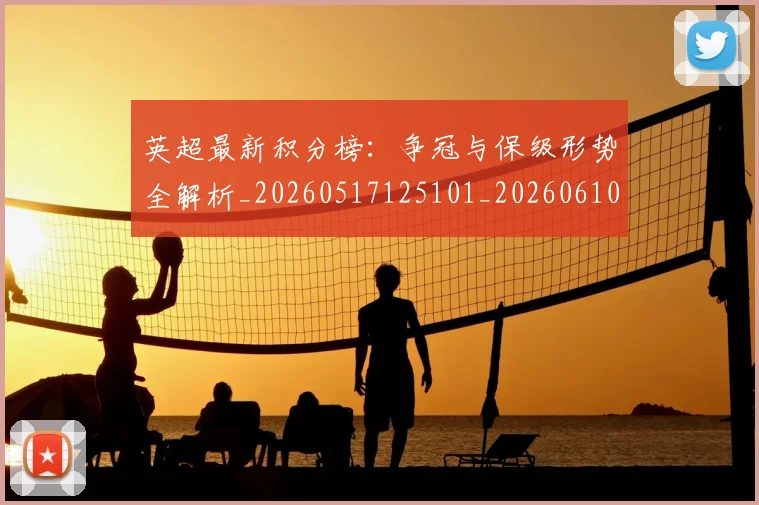 英超最新积分榜:争冠与保级形势全解析_20260517125101_20260610170043