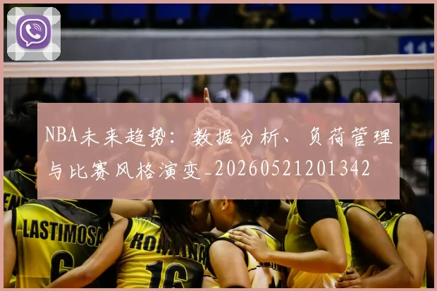 NBA未来趋势:数据分析、负荷管理与比赛风格演变_20260521201342