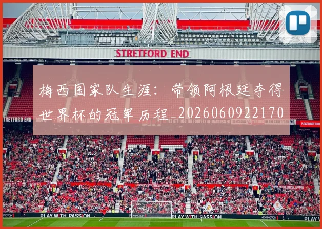 梅西国家队生涯:带领阿根廷夺得世界杯的冠军历程_20260609221703