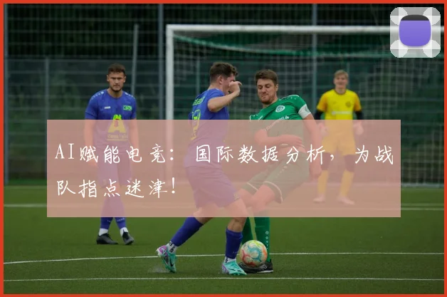AI赋能电竞:国际数据分析,为战队指点迷津!