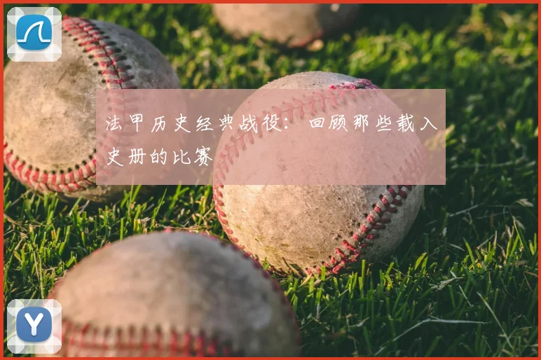 法甲历史经典战役：回顾那些载入史册的比赛
