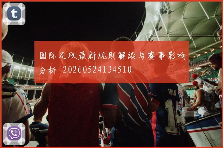 国际足联最新规则解读与赛事影响分析_20260524134510
