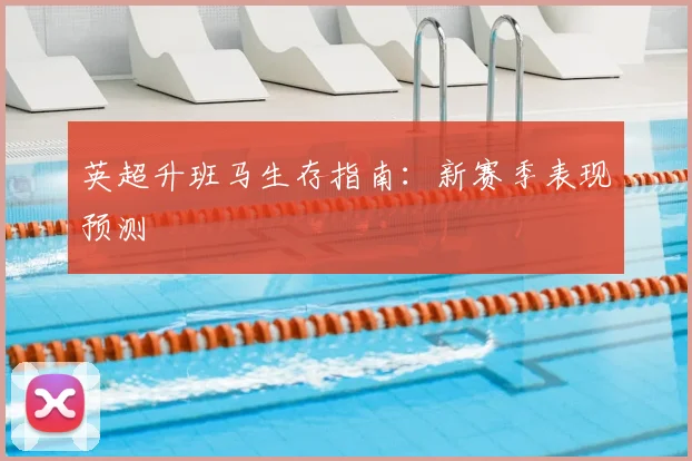 英超升班马生存指南:新赛季表现预测