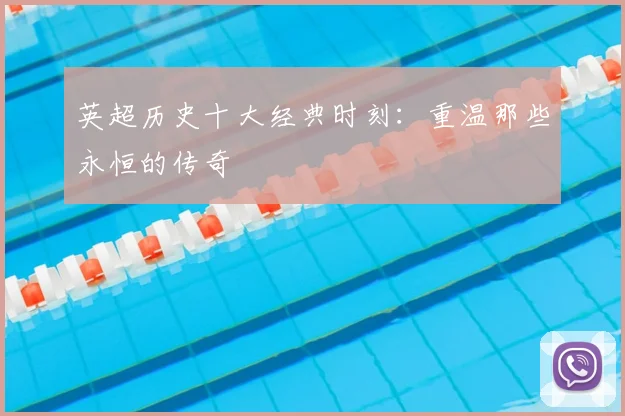 英超历史十大经典时刻:重温那些永恒的传奇