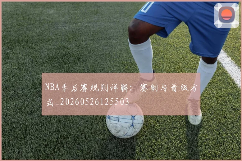 NBA季后赛规则详解:赛制与晋级方式_20260526125503