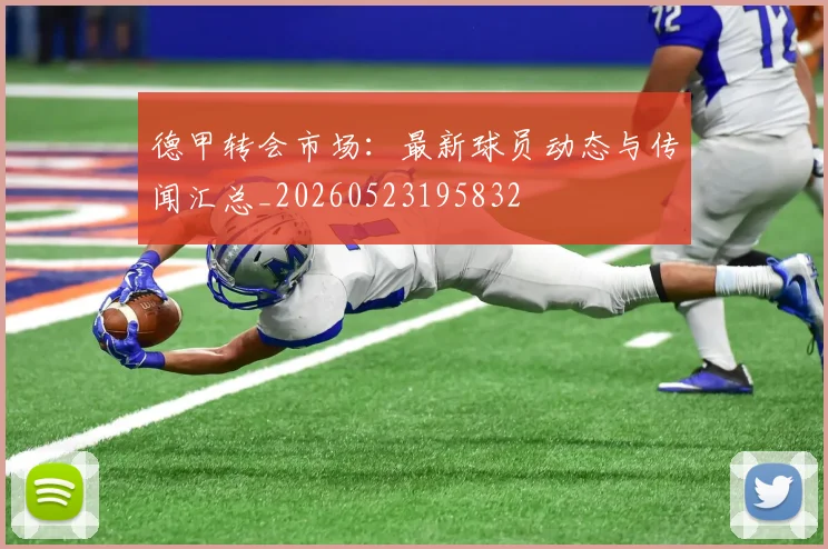 德甲转会市场：最新球员动态与传闻汇总_20260523195832