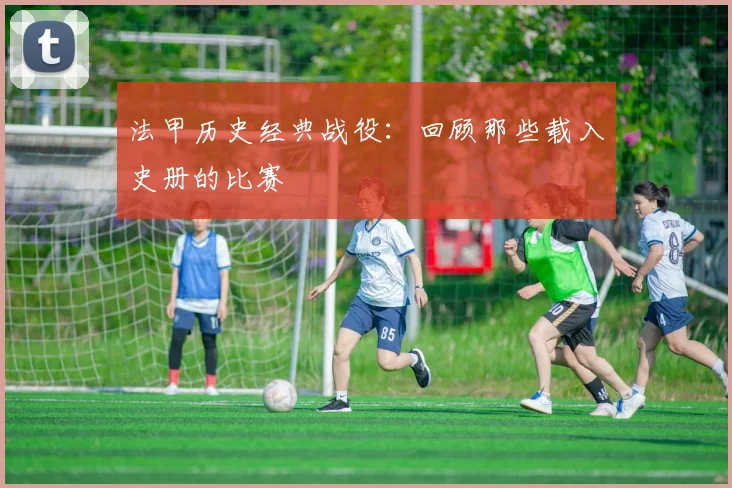 法甲历史经典战役：回顾那些载入史册的比赛