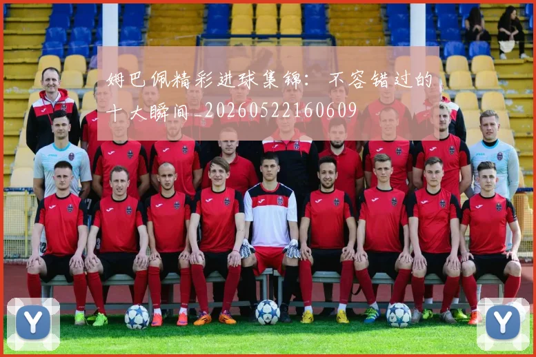 姆巴佩精彩进球集锦：不容错过的十大瞬间_20260522160609