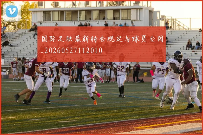 国际足联最新转会规定与球员合同_20260527112010