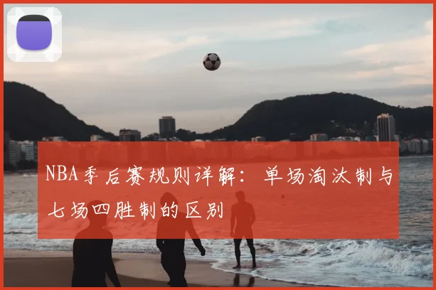 NBA季后赛规则详解:单场淘汰制与七场四胜制的区别