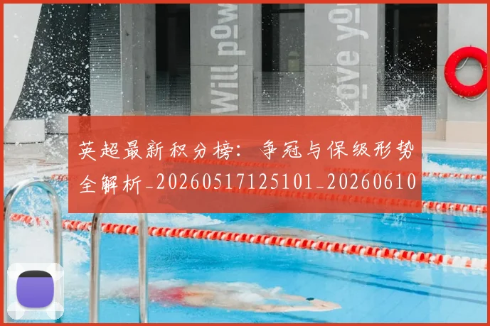英超最新积分榜:争冠与保级形势全解析_20260517125101_20260610170043