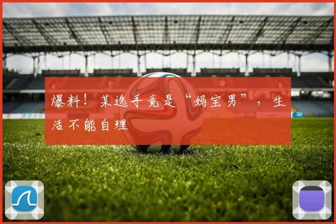 爆料!某选手竟是“妈宝男”,生活不能自理