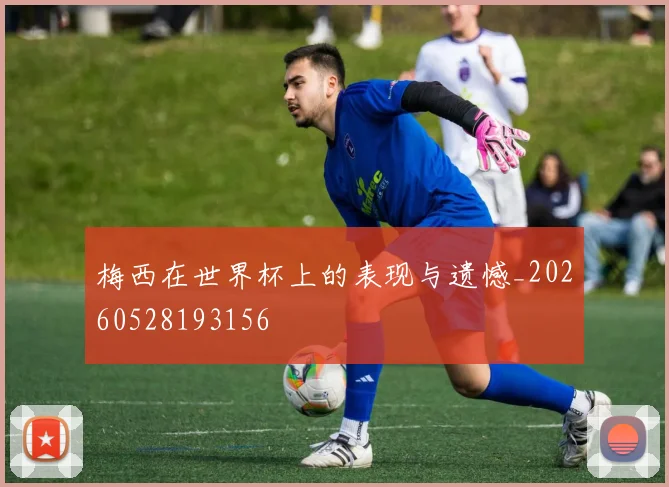梅西在世界杯上的表现与遗憾_20260528193156