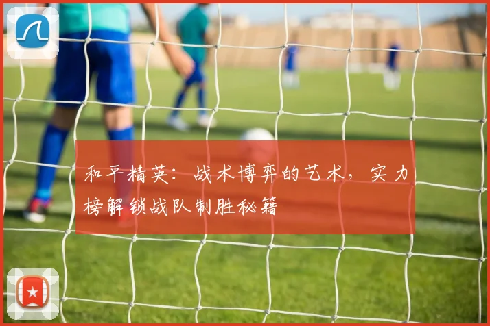 和平精英：战术博弈的艺术，实力榜解锁战队制胜秘籍
