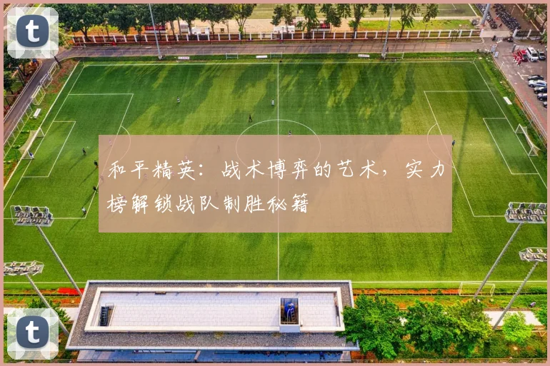 和平精英:战术博弈的艺术,实力榜解锁战队制胜秘籍