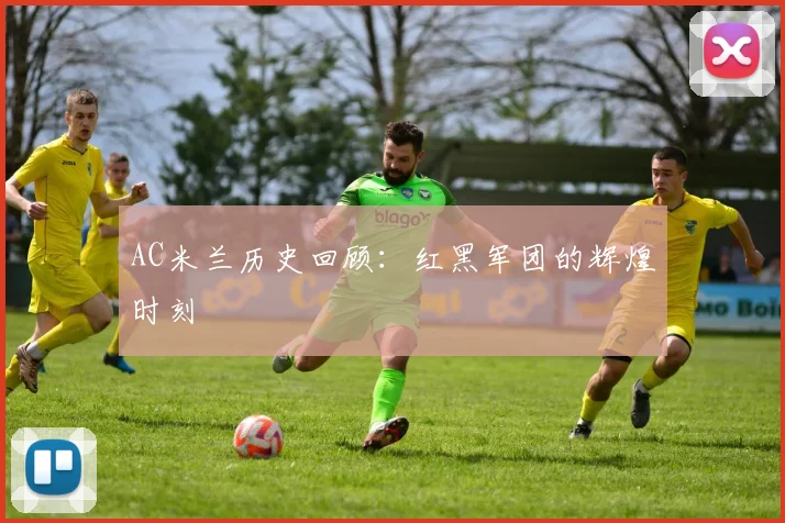 AC米兰历史回顾：红黑军团的辉煌时刻