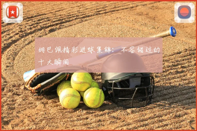 姆巴佩精彩进球集锦:不容错过的十大瞬间